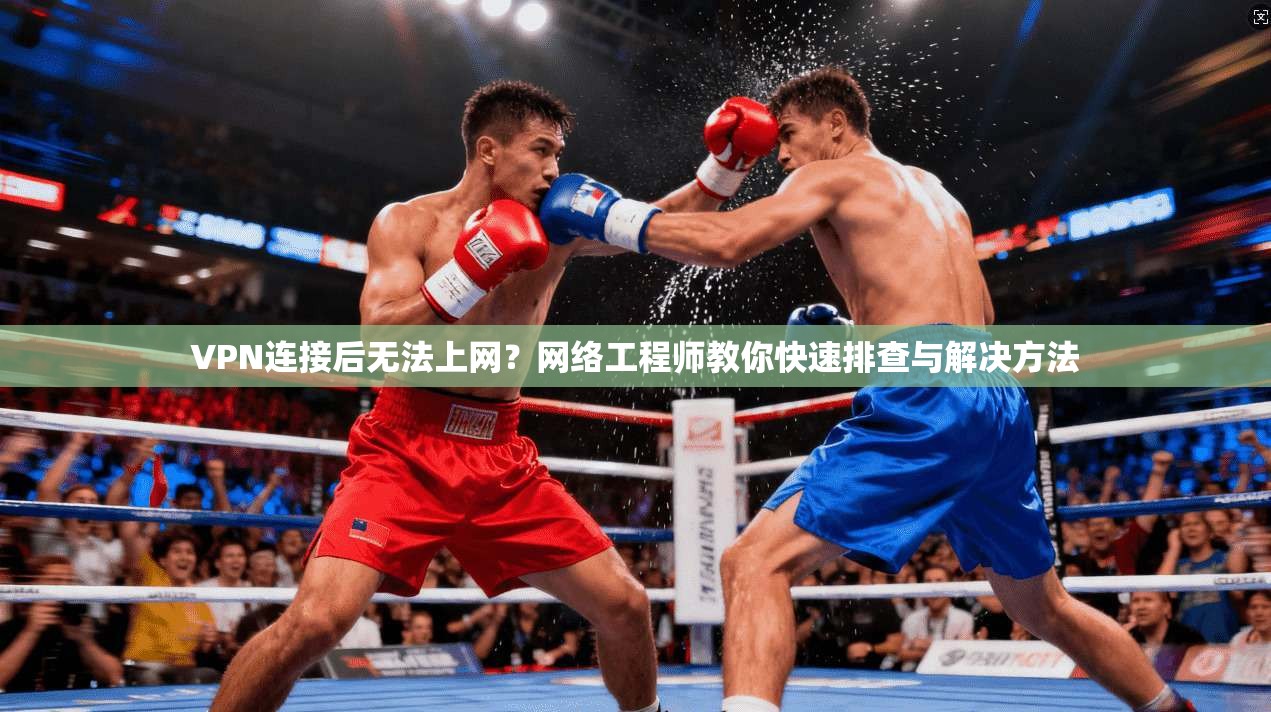 VPN连接后无法上网?网络工程师教你快速排查与解决方法