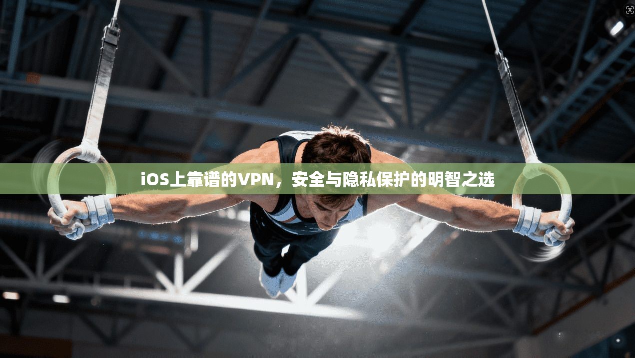 iOS上靠谱的VPN，安全与隐私保护的明智之选