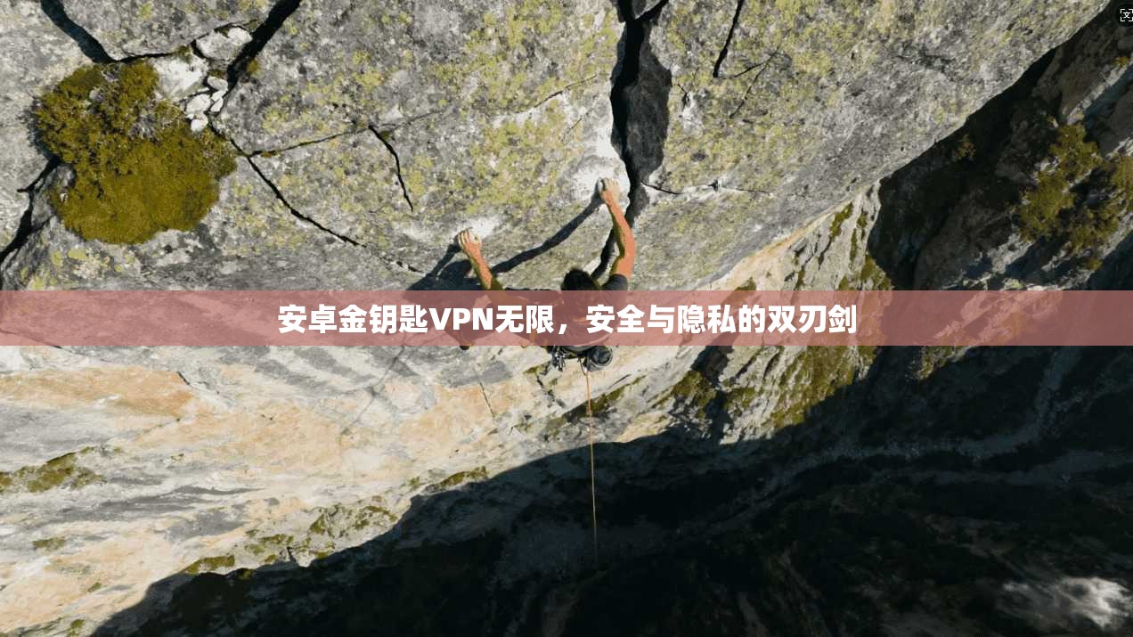 安卓金钥匙VPN无限，安全与隐私的双刃剑