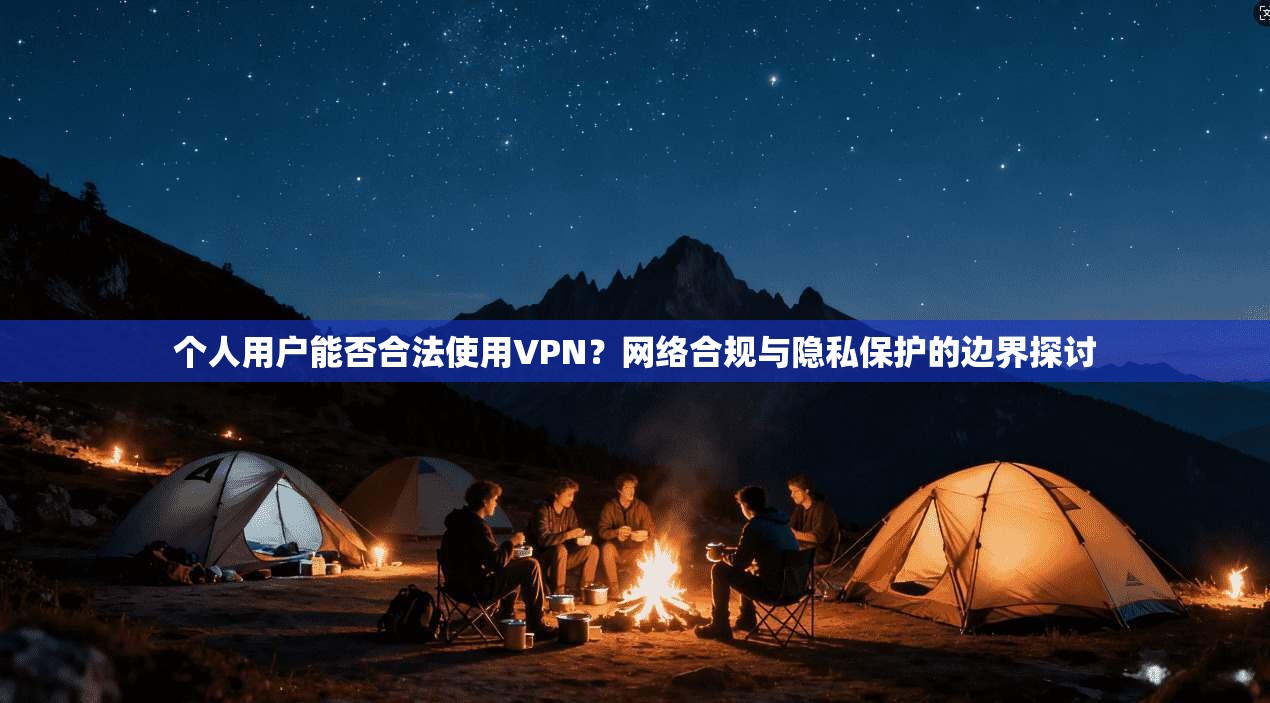个人用户能否合法使用VPN？网络合规与隐私保护的边界探讨