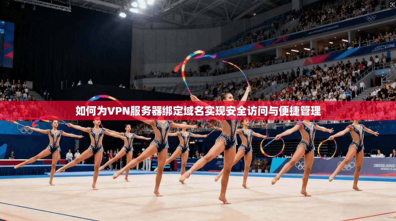 如何为VPN服务器绑定域名实现安全访问与便捷管理