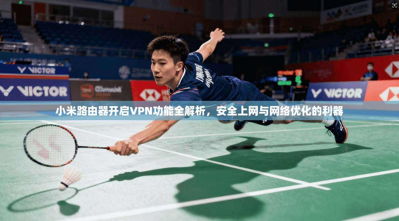 小米路由器开启VPN功能全解析,安全上网与网络优化的利器
