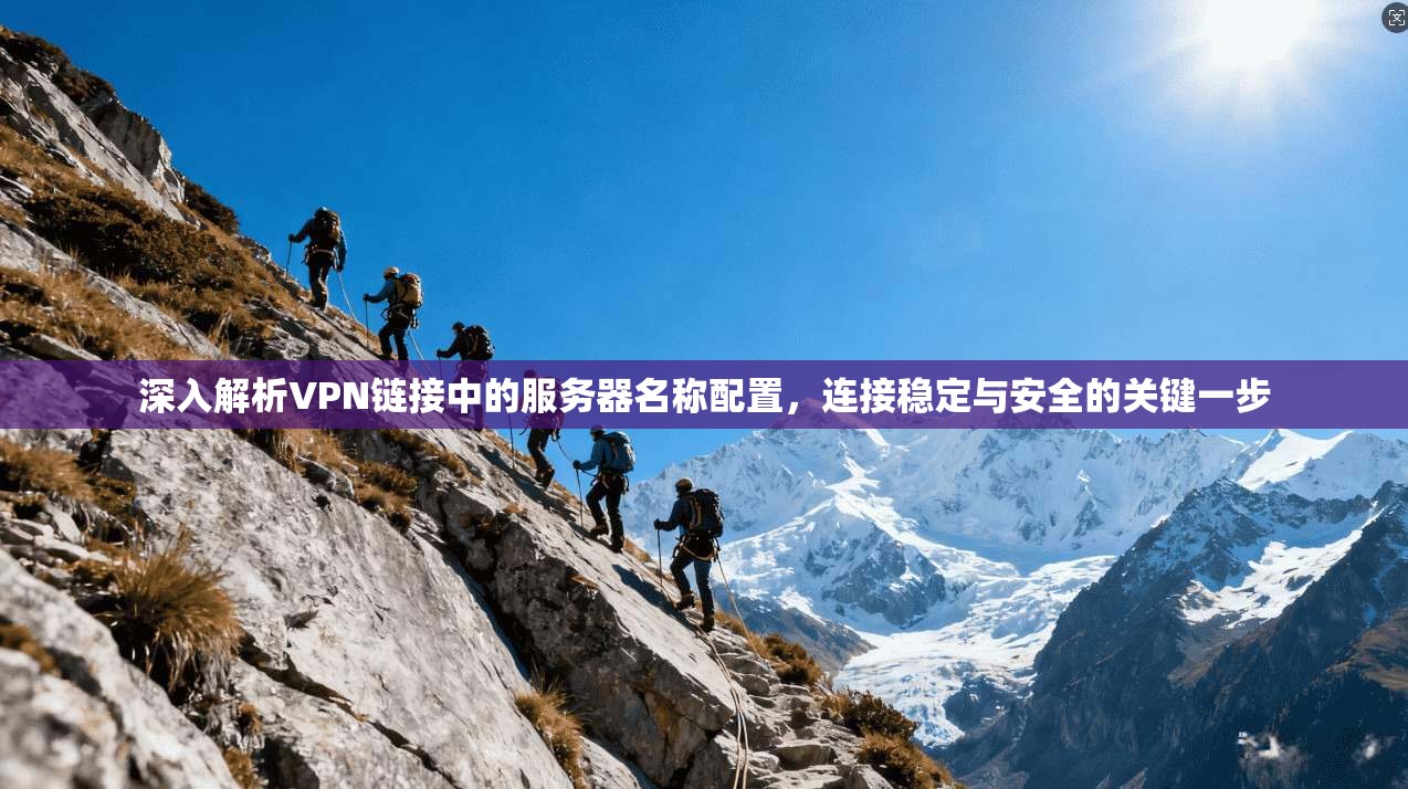 深入解析VPN链接中的服务器名称配置，连接稳定与安全的关键一步