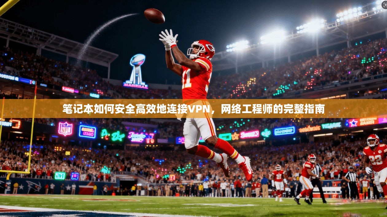笔记本如何安全高效地连接VPN，网络工程师的完整指南