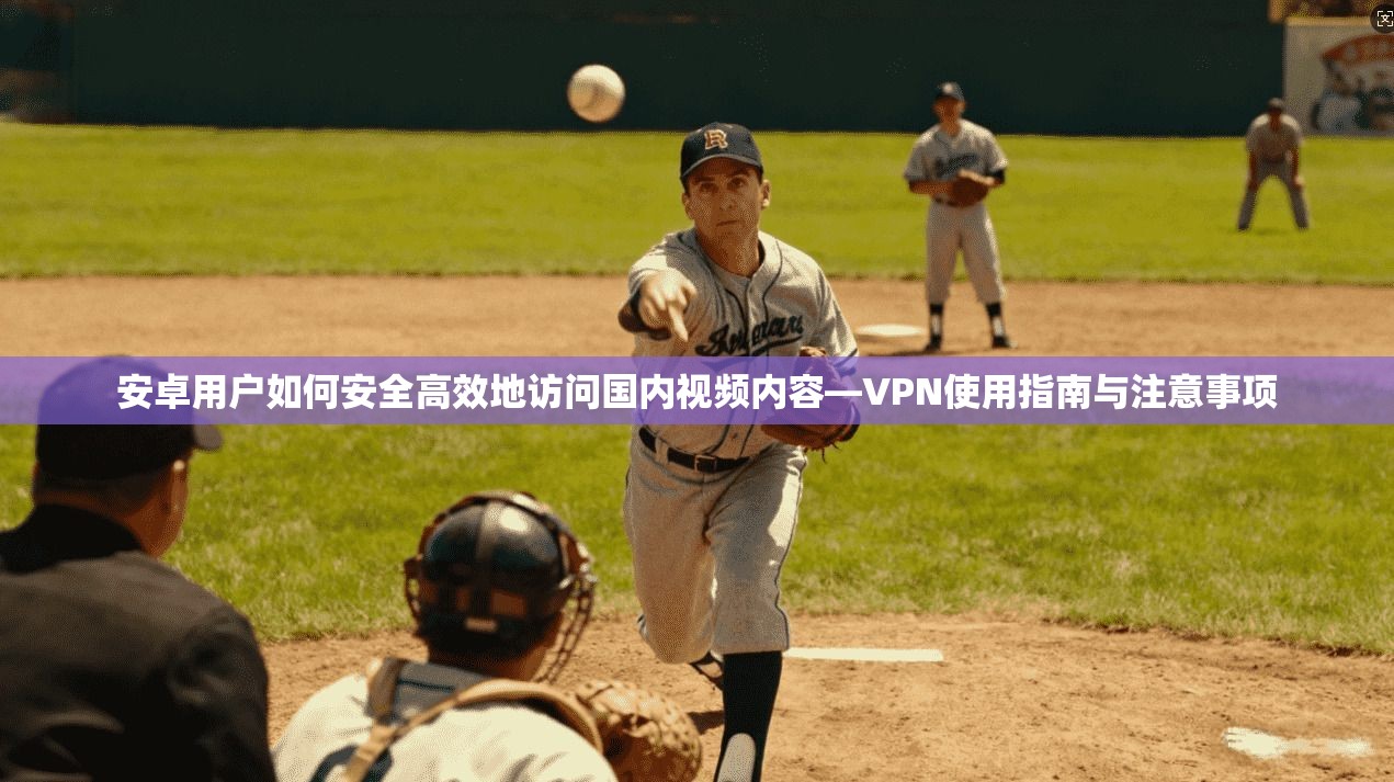 安卓用户如何安全高效地访问国内视频内容—VPN使用指南与注意事项 安卓用户如何安全高效地访问国内视频内容—VPN使用指南与注意事项