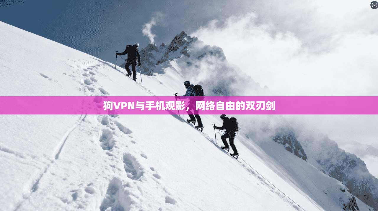 狗VPN与手机观影,网络自由的双刃剑
