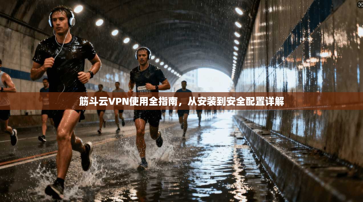 筋斗云VPN使用全指南,从安装到安全配置详解