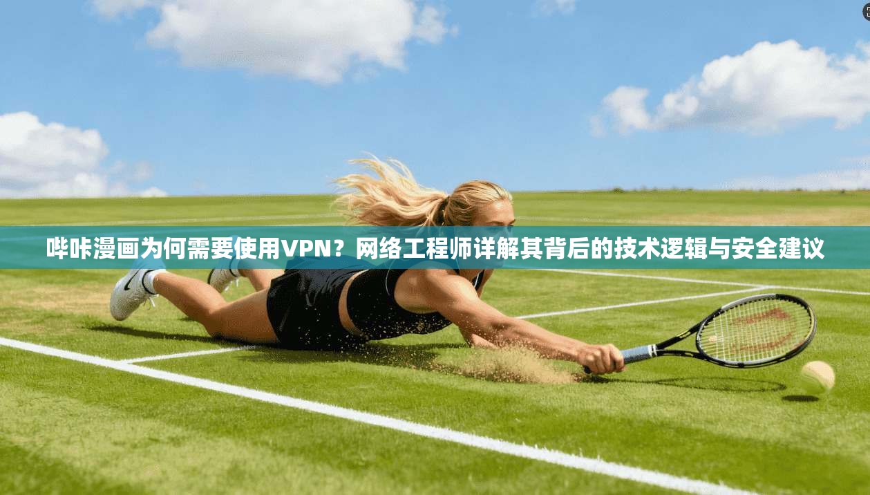 哔咔漫画为何需要使用VPN？网络工程师详解其背后的技术逻辑与安全建议