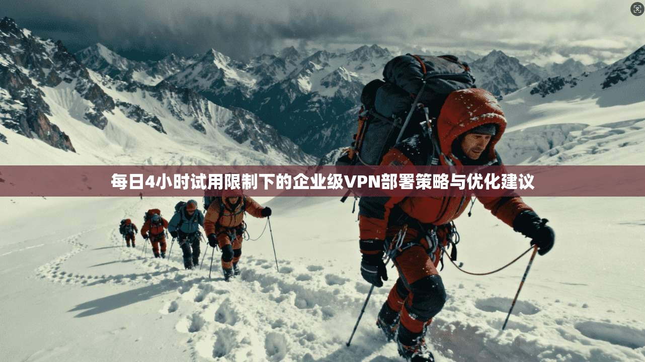 每日4小时试用限制下的企业级VPN部署策略与优化建议