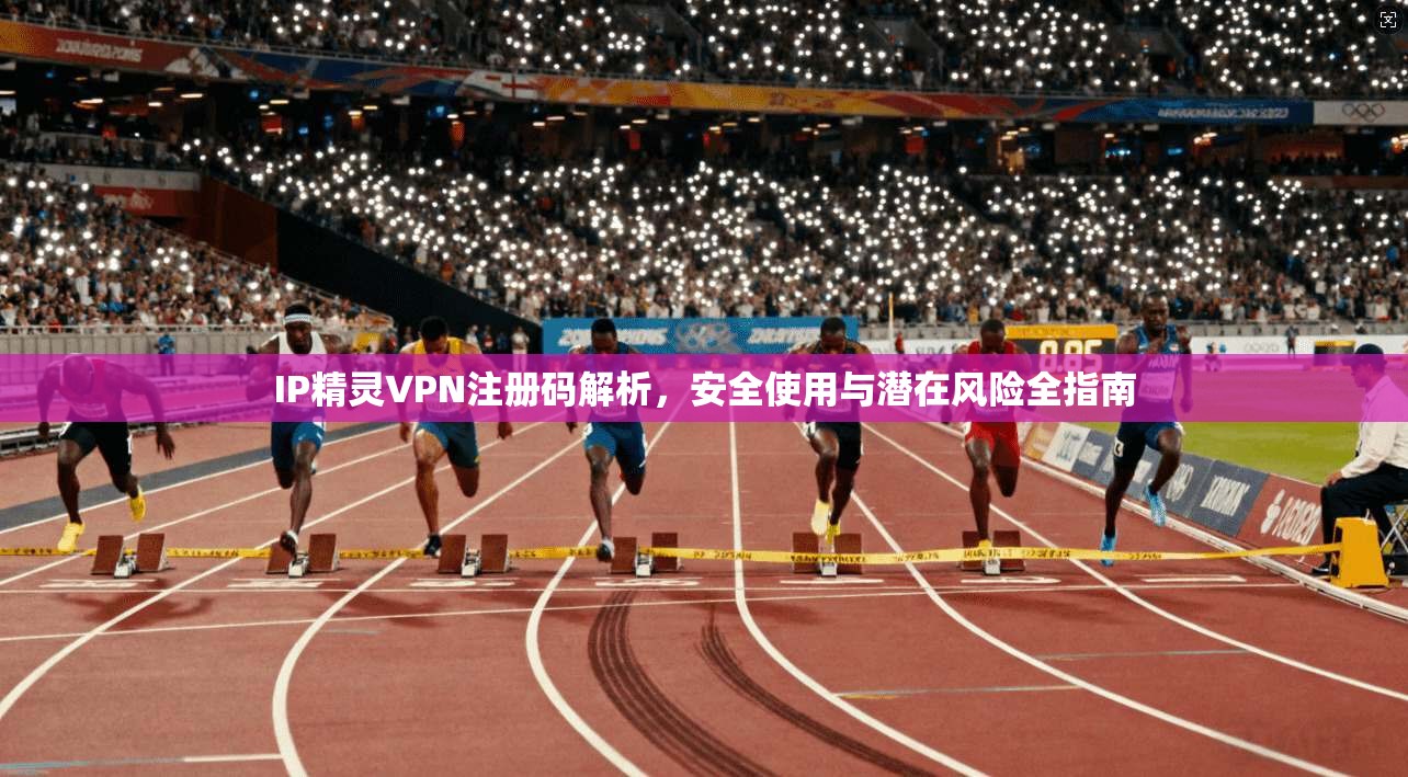IP精灵VPN注册码解析，安全使用与潜在风险全指南