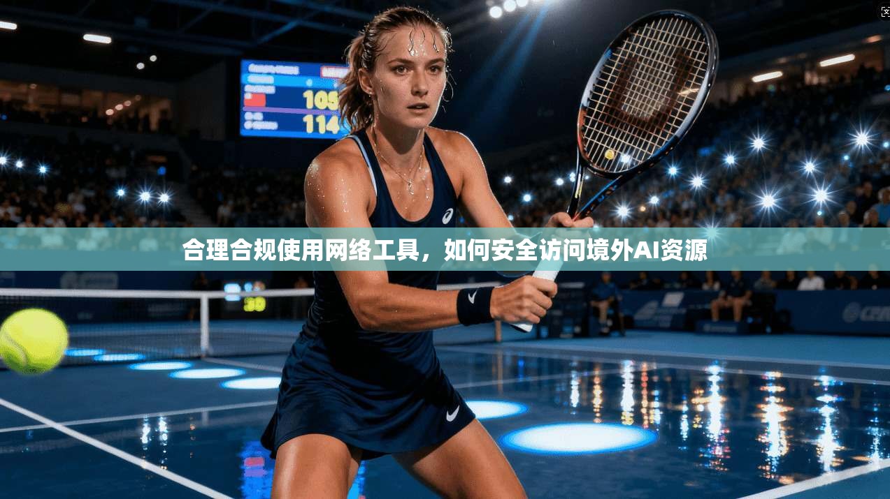 合理合规使用网络工具,如何安全访问境外AI资源