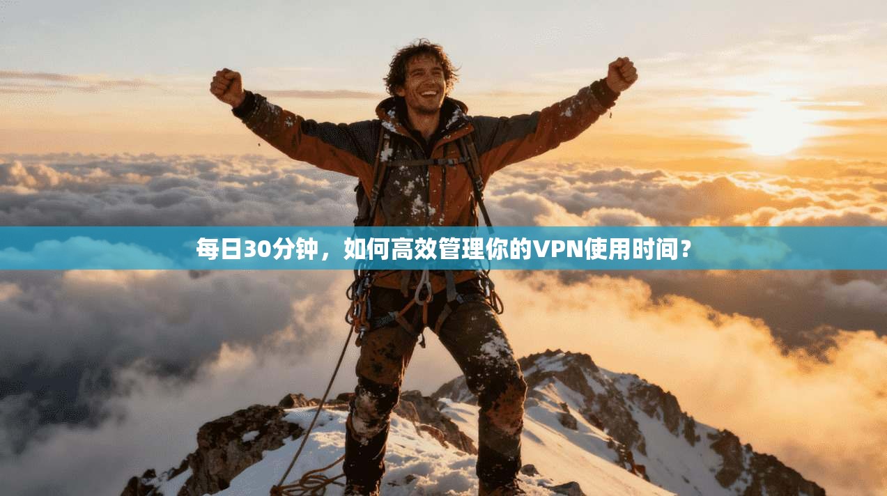 每日30分钟，如何高效管理你的VPN使用时间？