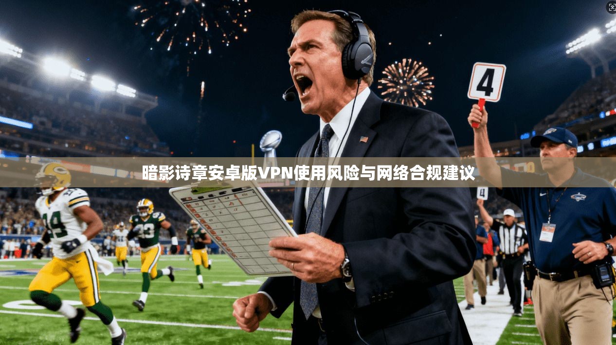 暗影诗章安卓版VPN使用风险与网络合规建议