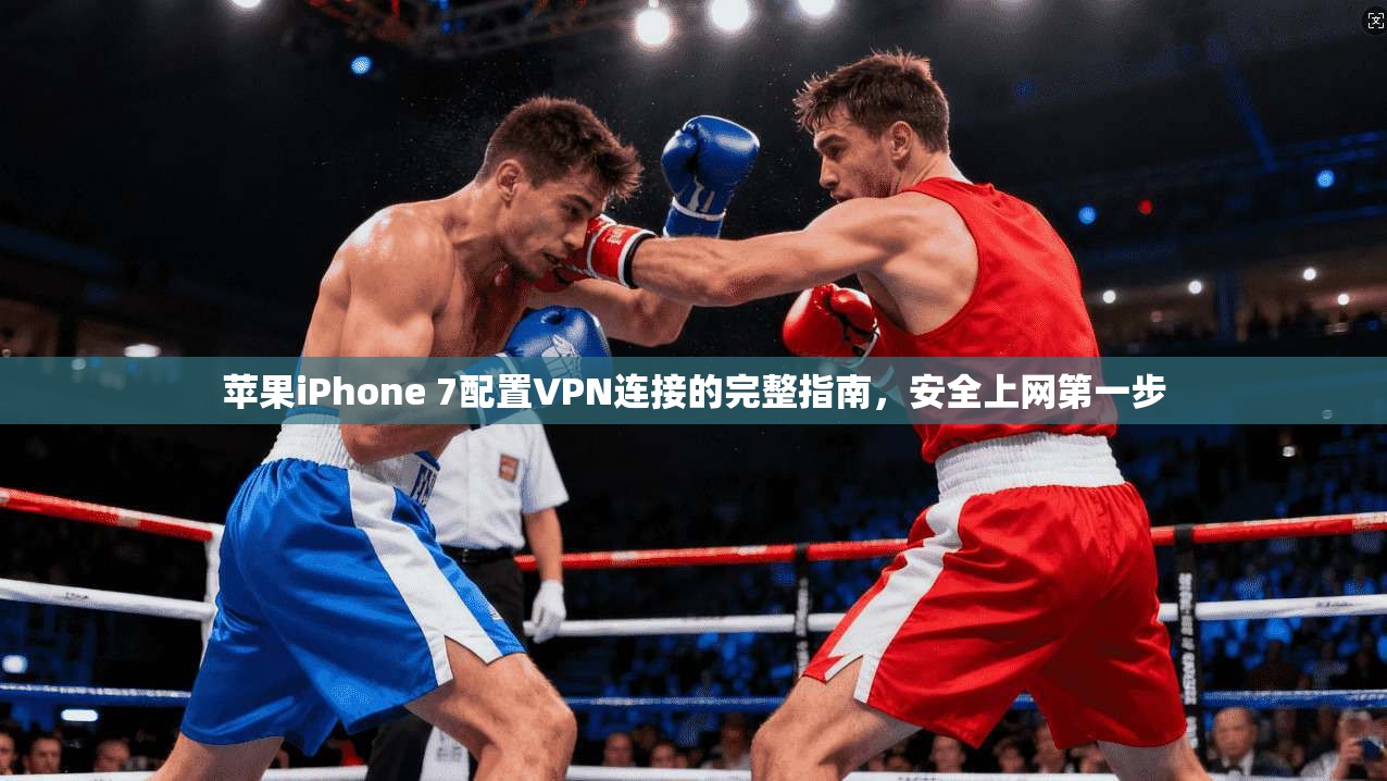 苹果iPhone 7配置VPN连接的完整指南，安全上网第一步