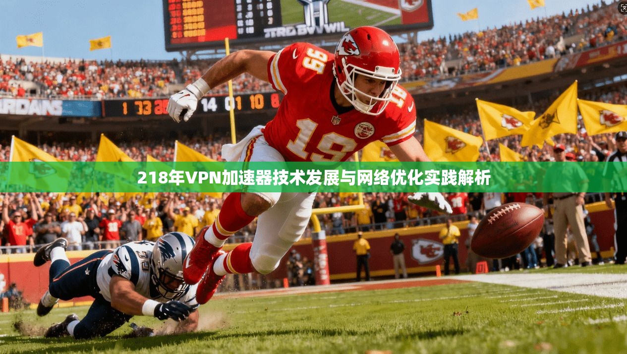 218年VPN加速器技术发展与网络优化实践解析