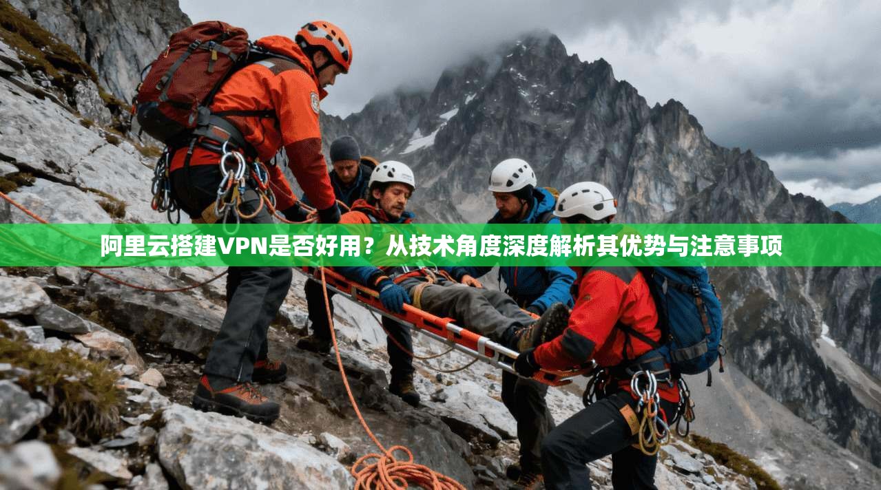 阿里云搭建VPN是否好用?从技术角度深度解析其优势与注意事项