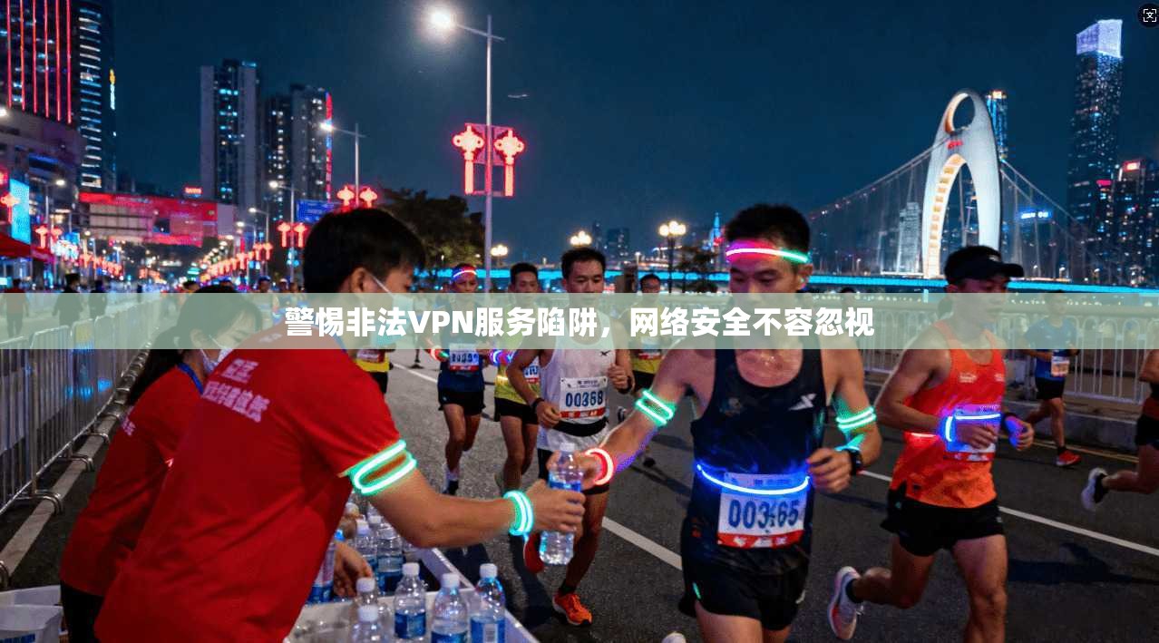 警惕非法VPN服务陷阱，网络安全不容忽视