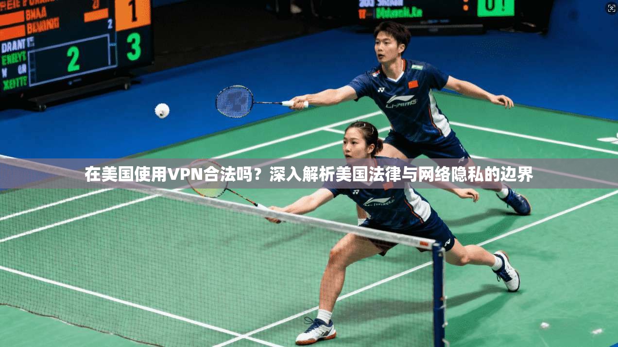 在美国使用VPN合法吗？深入解析美国法律与网络隐私的边界