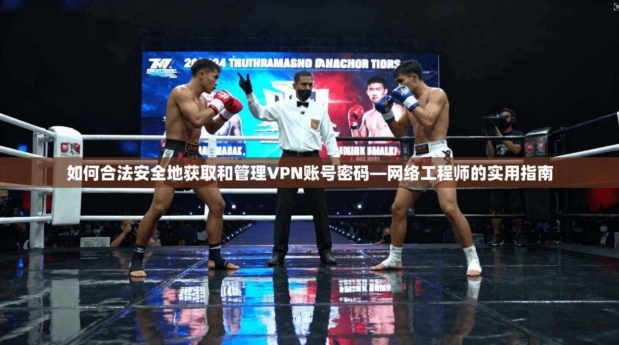 如何合法安全地获取和管理VPN账号密码—网络工程师的实用指南