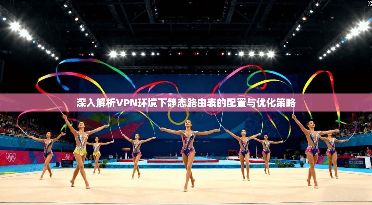 深入解析VPN环境下静态路由表的配置与优化策略