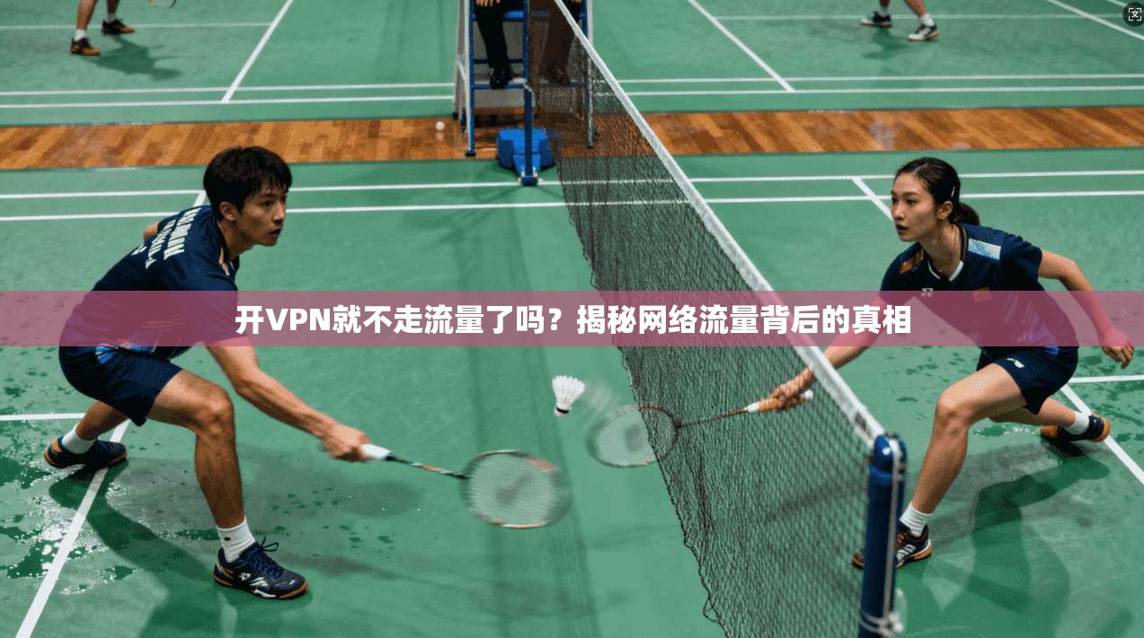 开VPN就不走流量了吗？揭秘网络流量背后的真相
