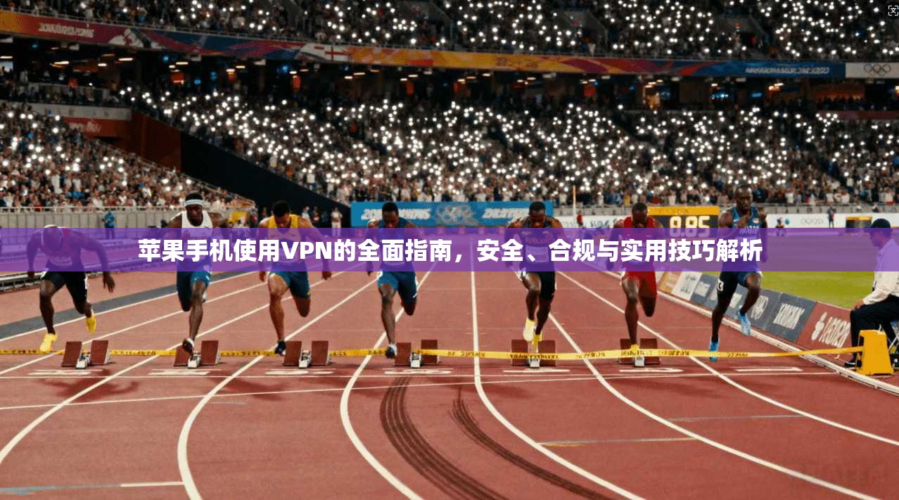 苹果手机使用VPN的全面指南，安全、合规与实用技巧解析