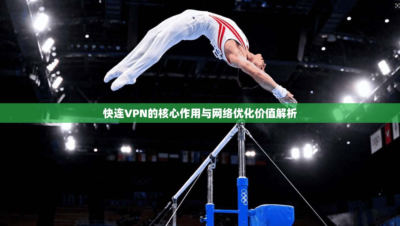 快连VPN的核心作用与网络优化价值解析
