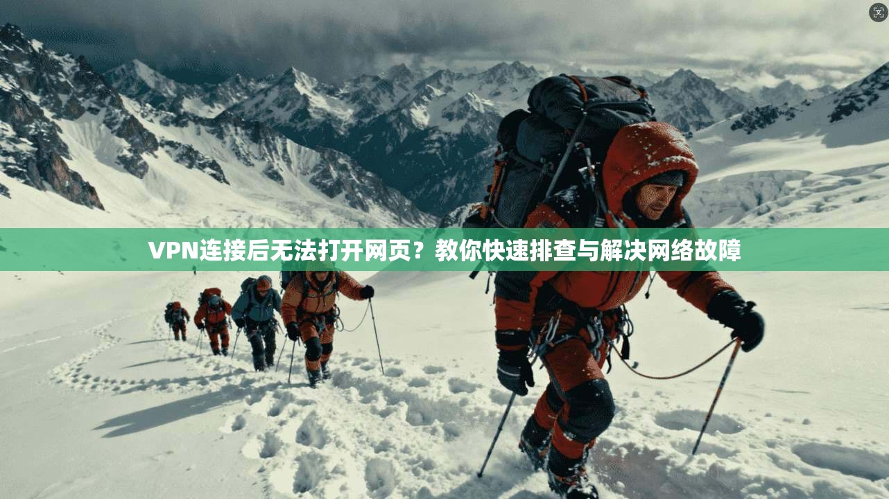 VPN连接后无法打开网页?教你快速排查与解决网络故障