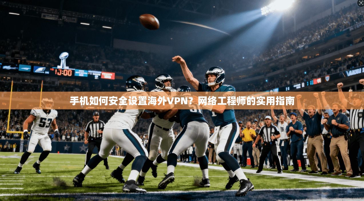 手机如何安全设置海外VPN?网络工程师的实用指南