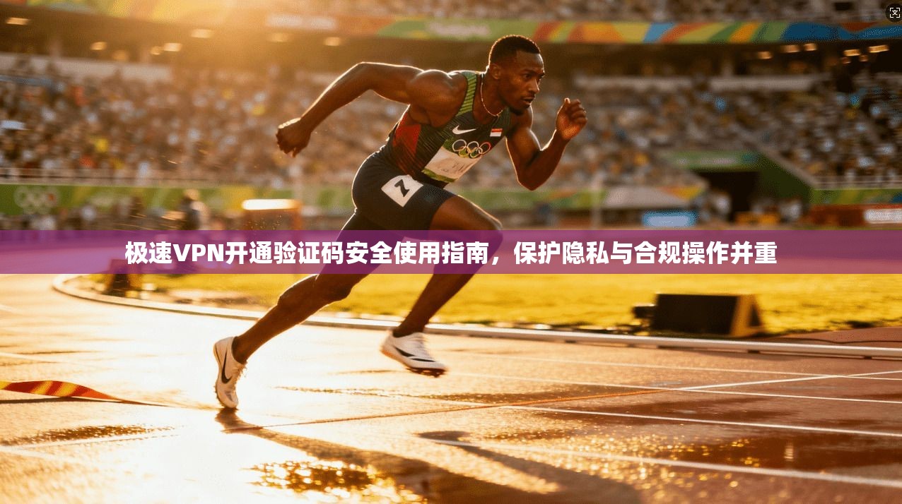 极速VPN开通验证码安全使用指南，保护隐私与合规操作并重