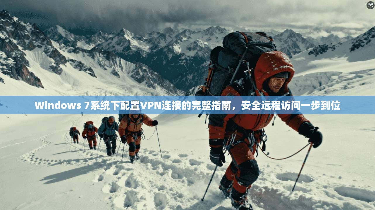 Windows 7系统下配置VPN连接的完整指南,安全远程访问一步到位