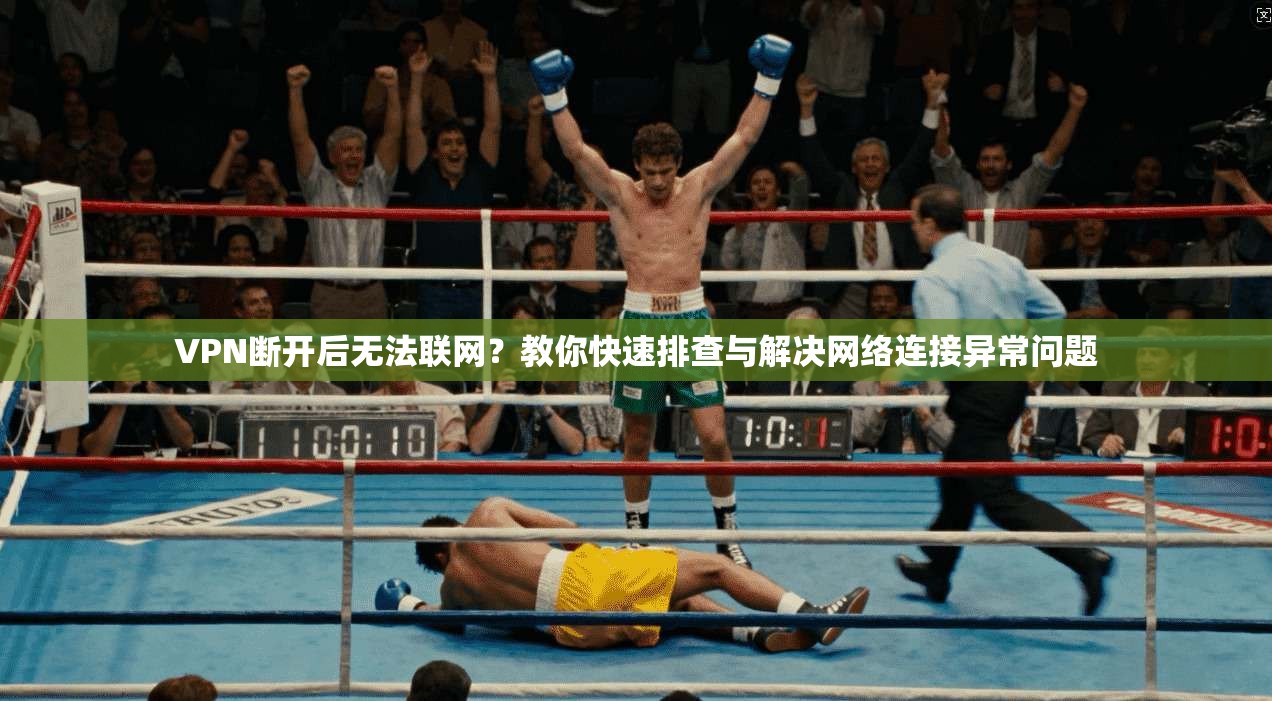 VPN断开后无法联网？教你快速排查与解决网络连接异常问题