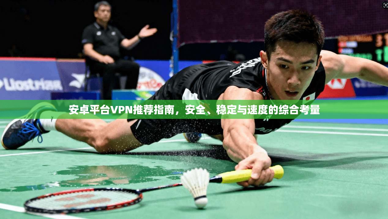安卓平台VPN推荐指南,安全、稳定与速度的综合考量