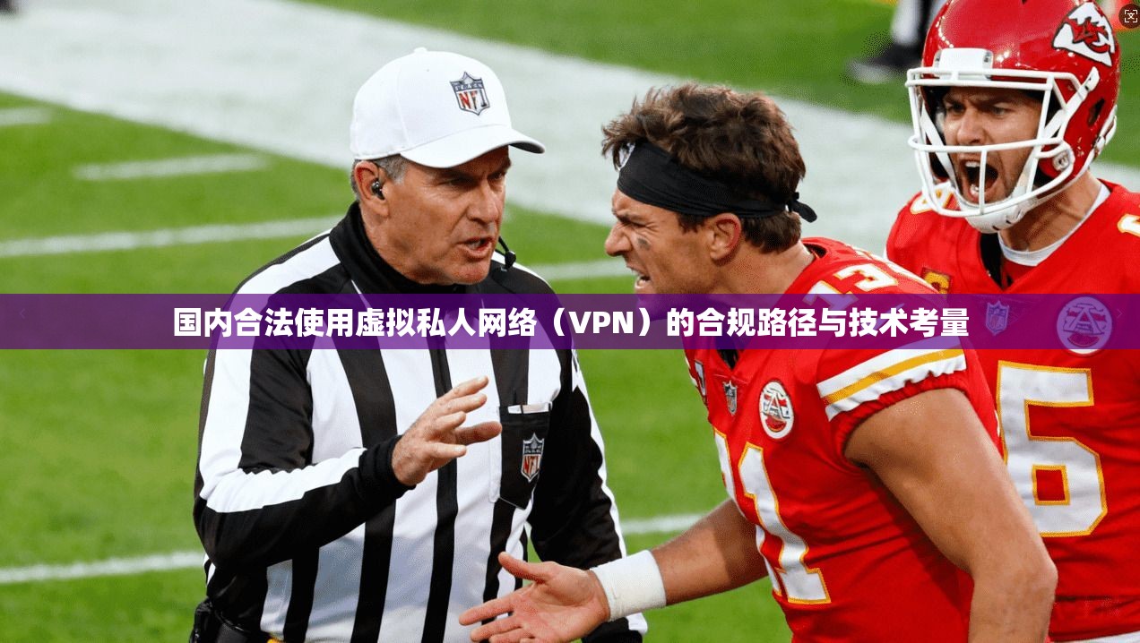 国内合法使用虚拟私人网络（VPN）的合规路径与技术考量