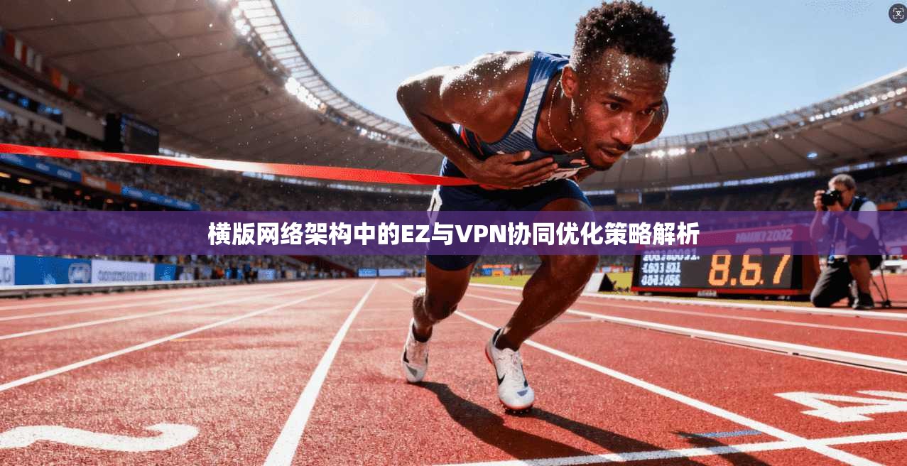 横版网络架构中的EZ与VPN协同优化策略解析