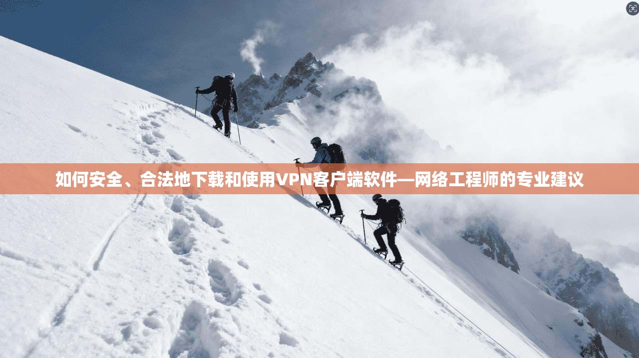 如何安全、合法地下载和使用VPN客户端软件—网络工程师的专业建议