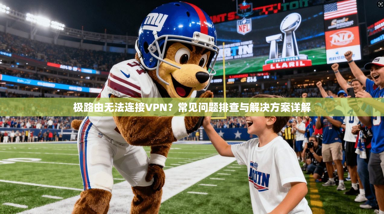 极路由无法连接VPN？常见问题排查与解决方案详解