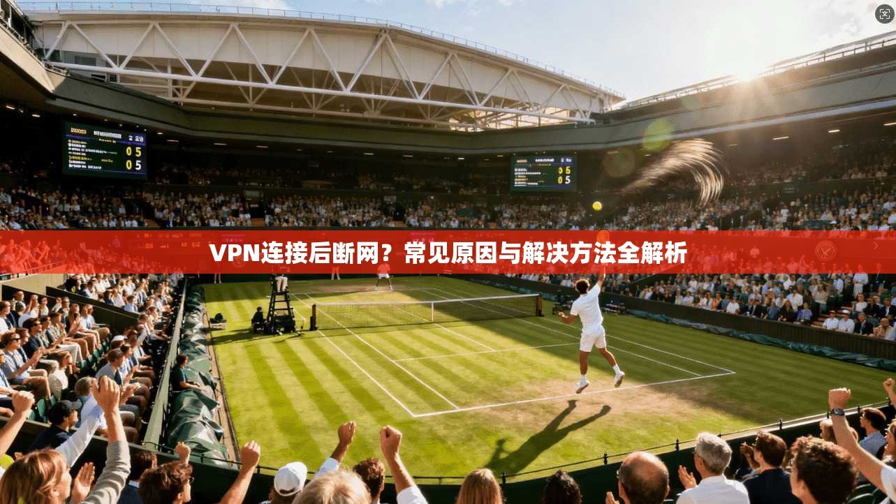 VPN连接后断网？常见原因与解决方法全解析