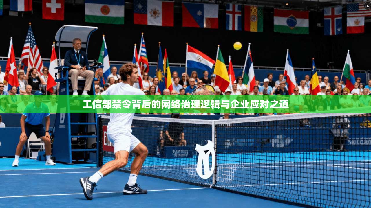 工信部禁令背后的网络治理逻辑与企业应对之道