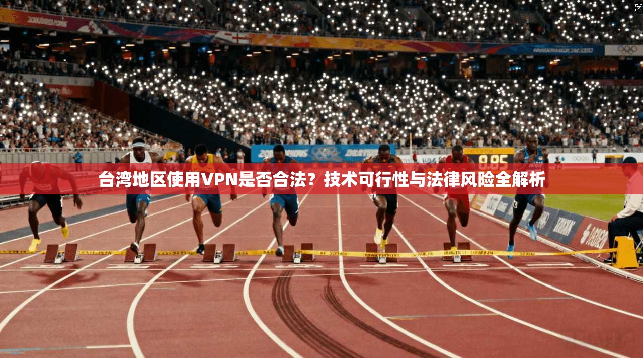 台湾地区使用VPN是否合法？技术可行性与法律风险全解析