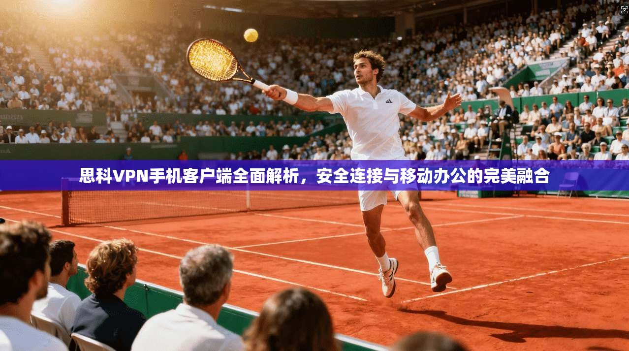 思科VPN手机客户端全面解析，安全连接与移动办公的完美融合