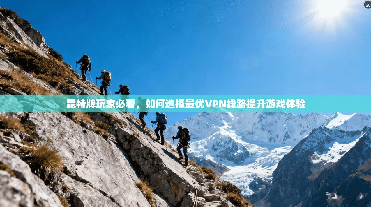 昆特牌玩家必看,如何选择最优VPN线路提升游戏体验