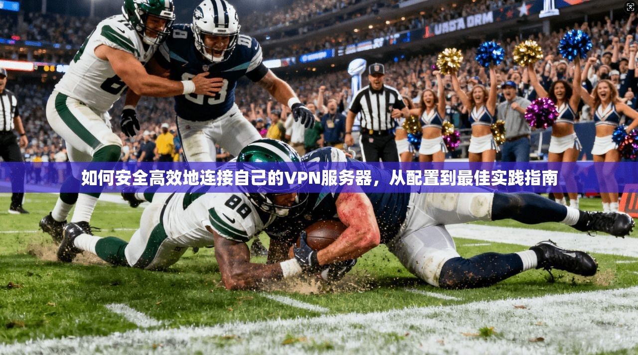 如何安全高效地连接自己的VPN服务器，从配置到最佳实践指南