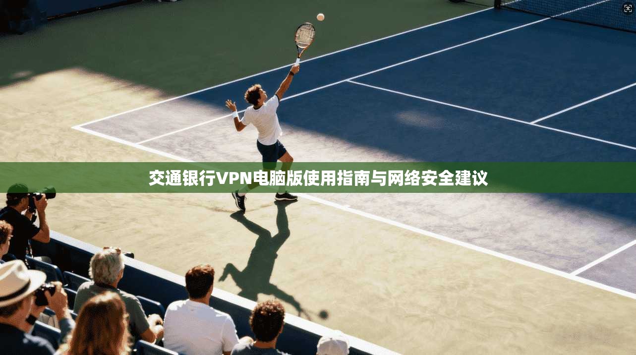 交通银行VPN电脑版使用指南与网络安全建议