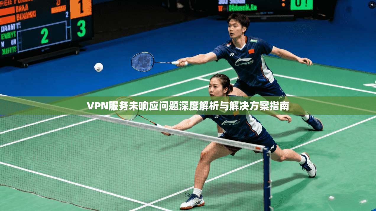 VPN服务未响应问题深度解析与解决方案指南