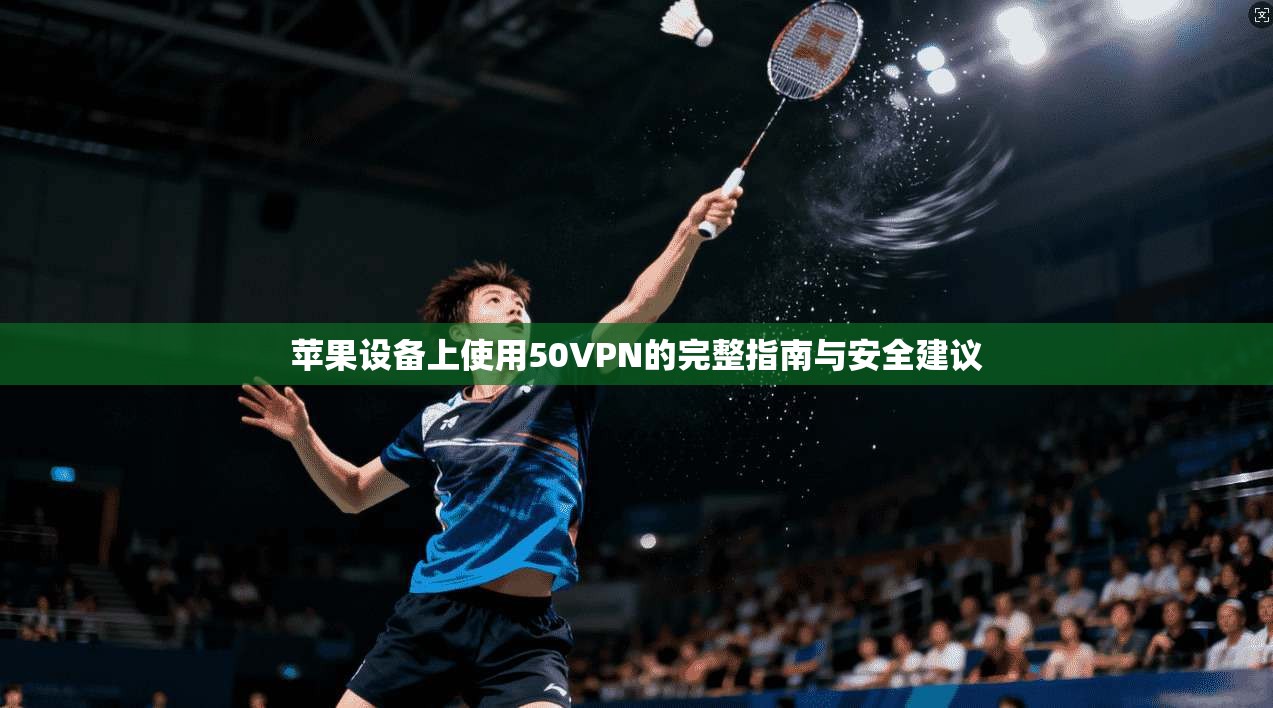 苹果设备上使用50VPN的完整指南与安全建议