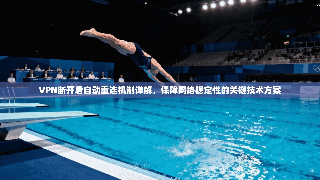 VPN断开后自动重连机制详解，保障网络稳定性的关键技术方案