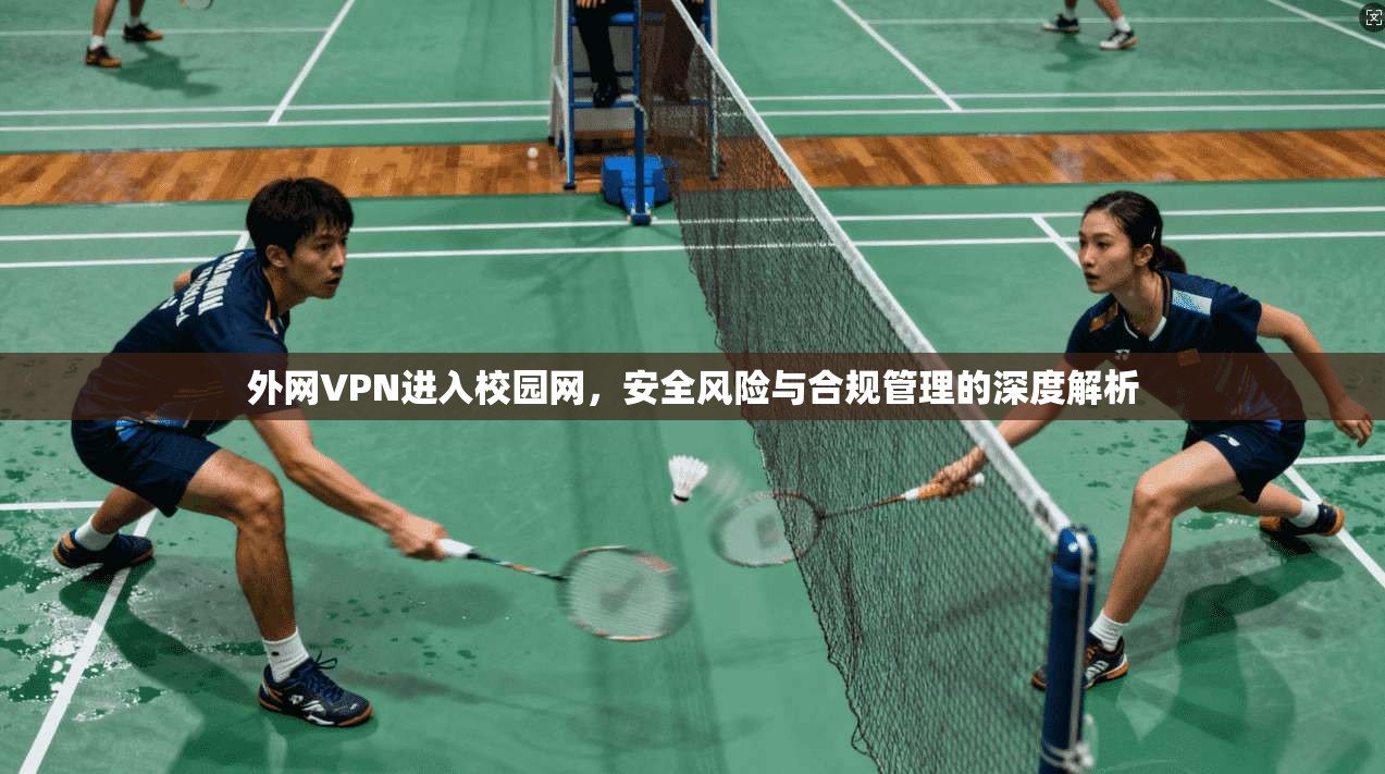 外网VPN进入校园网，安全风险与合规管理的深度解析