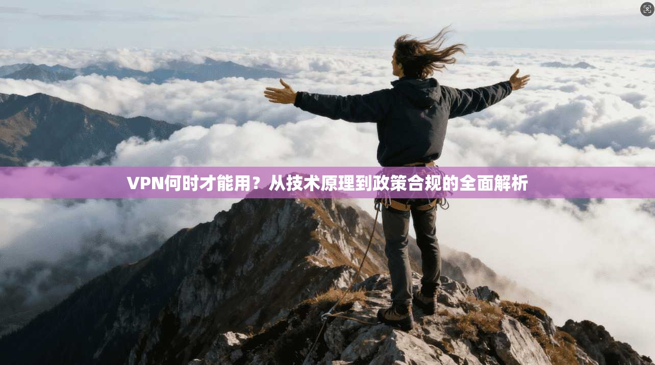 VPN何时才能用?从技术原理到政策合规的全面解析