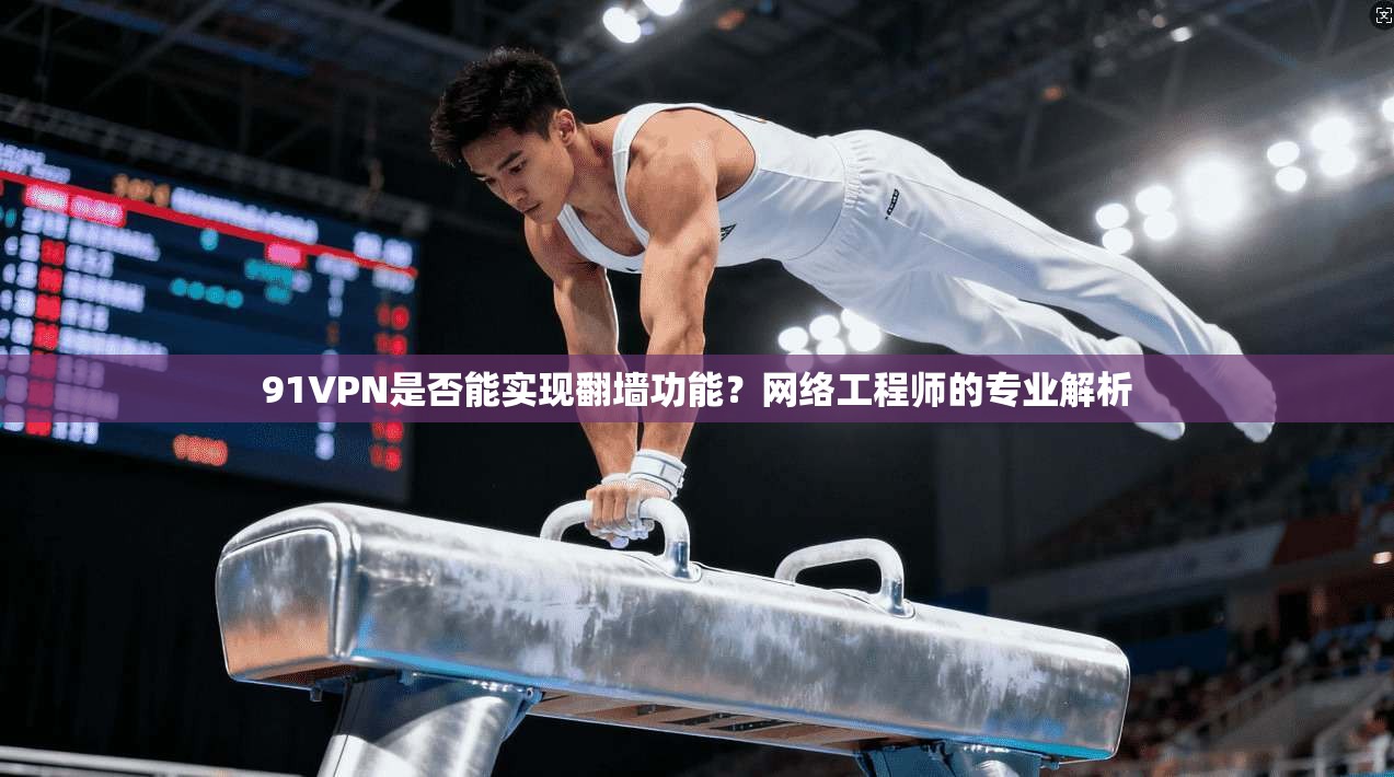 91VPN是否能实现翻墙功能？网络工程师的专业解析